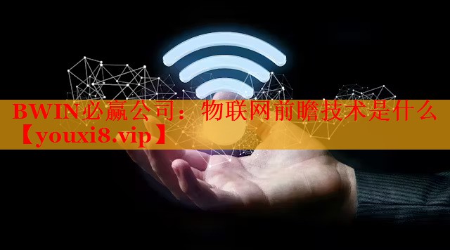 物联网前瞻技术是什么 物联网前瞻技术是什么