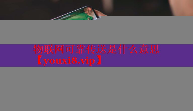 物联网可靠传送是什么意思 物联网可靠传送是什么意思