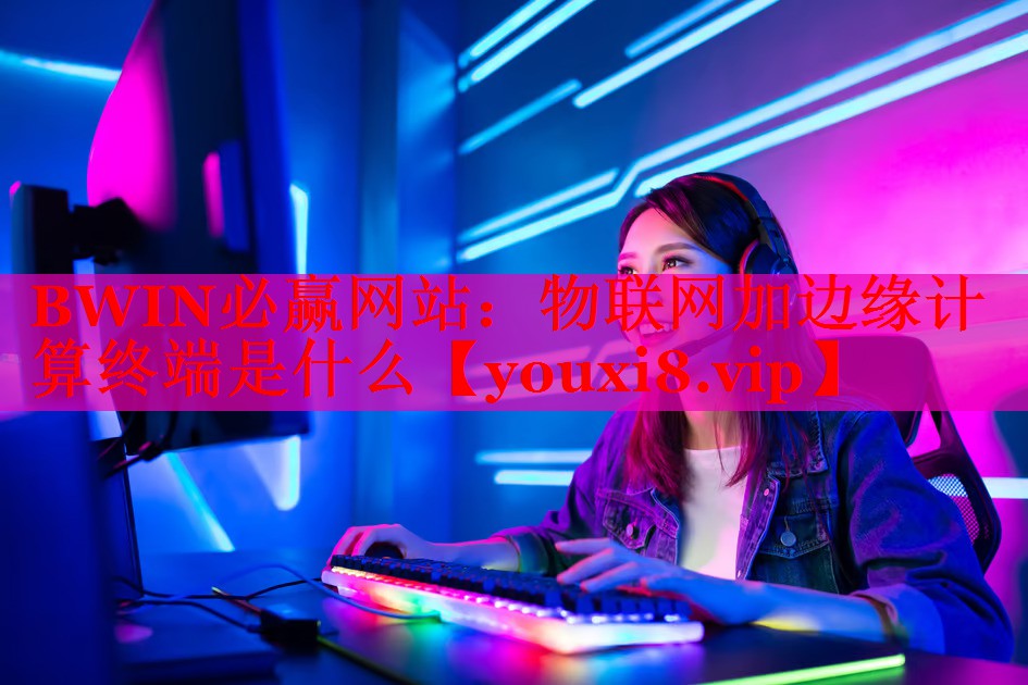 物联网加边缘计算终端是什么 物联网加边缘计算终端是什么