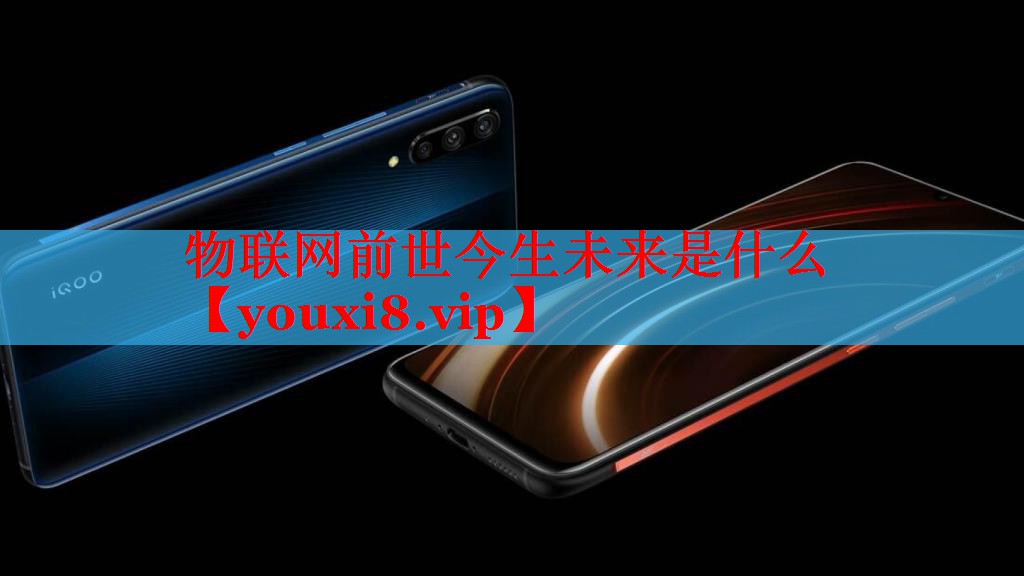 物联网前世今生未来是什么 物联网前世今生未来是什么