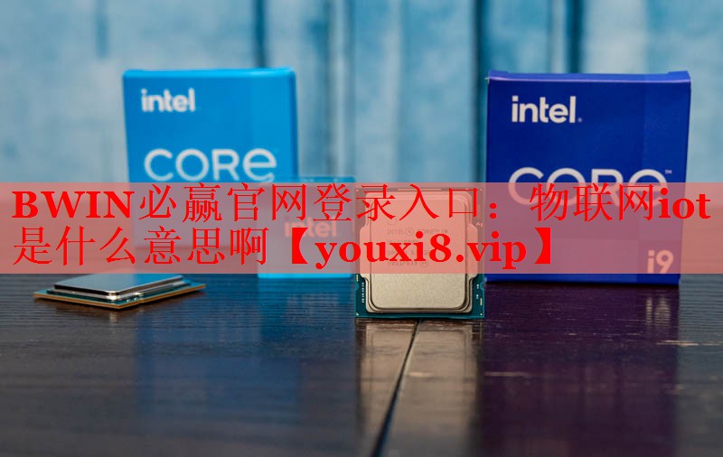 物联网iot是什么意思啊 物联网iot是什么意思啊