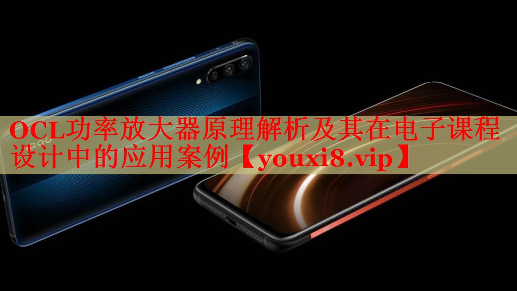 OCL功率放大器原理解析及其在电子课程设计中的应用案例 OCL功率放大器原理解析及其在电子课程设计中的应用案例