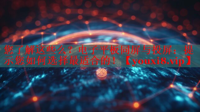 您了解这些么?电子平板同屏与投屏:提示您如何选择最适合的! 您了解这些么?电子平板同屏与投屏:提示您如何选择最适合的!