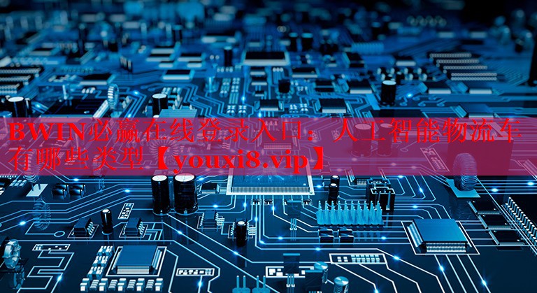 人工智能物流车有哪些类型 人工智能物流车有哪些类型