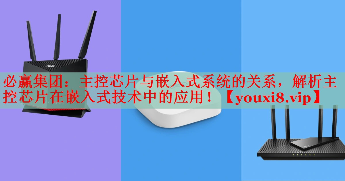 主控芯片与嵌入式系统的关系,解析主控芯片在嵌入式技术中的应用! 主控芯片与嵌入式系统的关系,解析主控芯片在嵌入式技术中的应用!