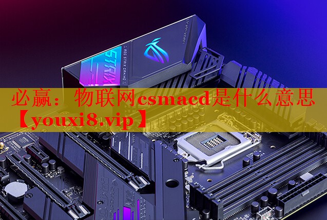 物联网csmacd是什么意思 物联网csmacd是什么意思