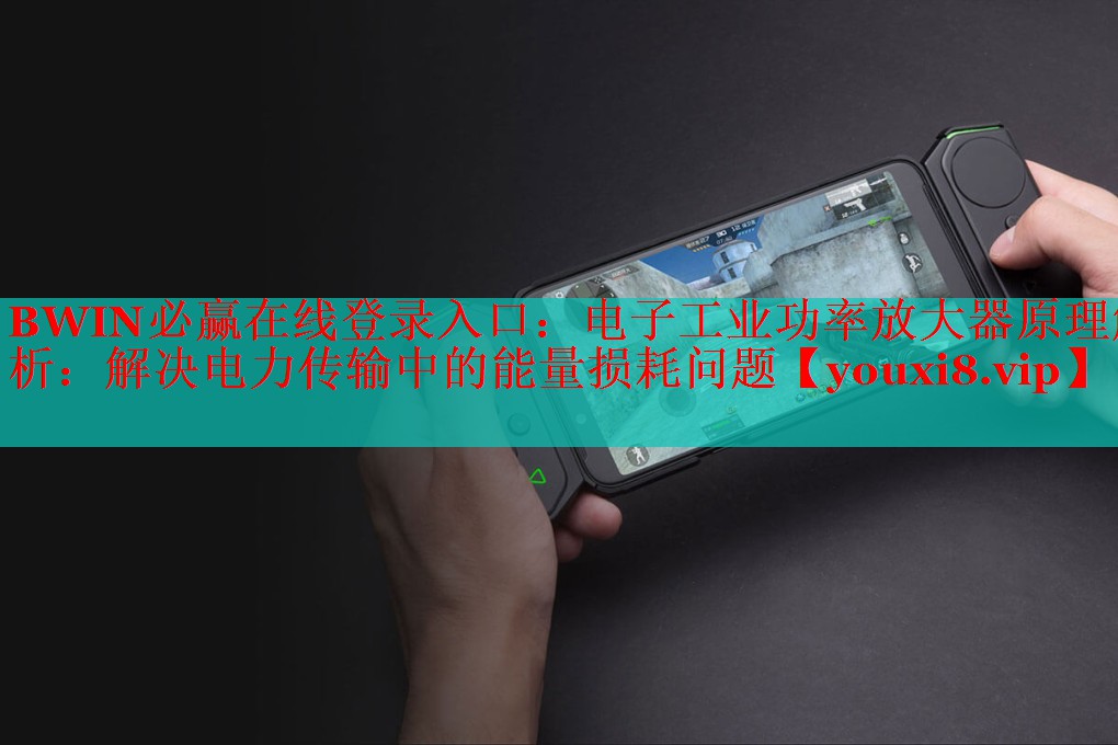 电子工业功率放大器原理解析:解决电力传输中的能量损耗问题 电子工业功率放大器原理解析:解决电力传输中的能量损耗问题