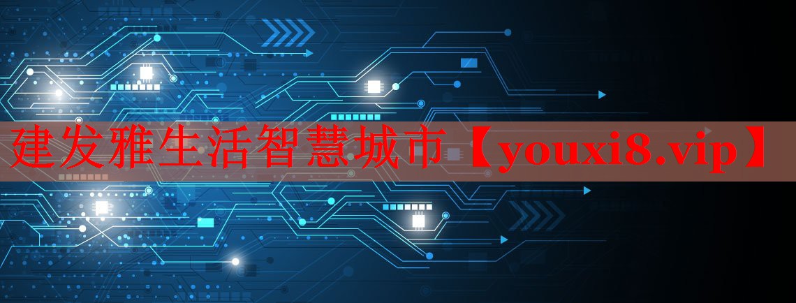 建发雅生活智慧城市 建发雅生活智慧城市