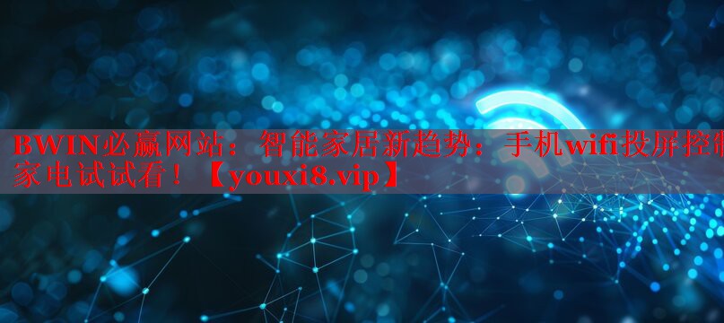 智能家居新趋势:手机wifi投屏控制家电试试看! 智能家居新趋势:手机wifi投屏控制家电试试看!