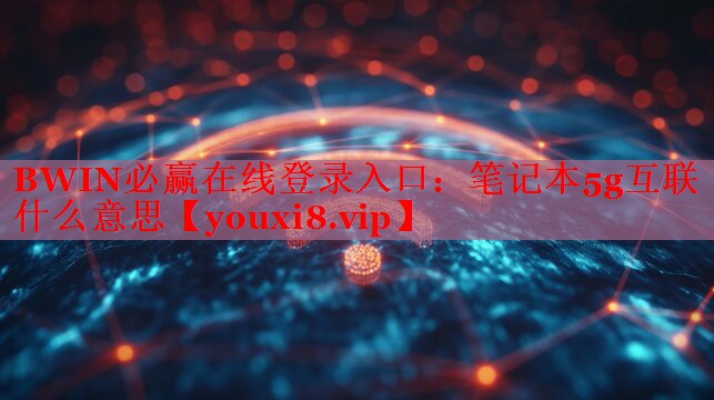笔记本5g互联什么意思 笔记本5g互联什么意思