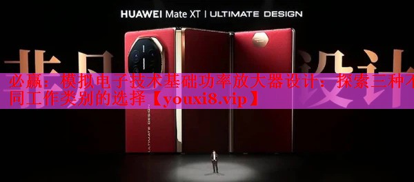 模拟电子技术基础功率放大器设计:探索三种不同工作类别的选择 模拟电子技术基础功率放大器设计:探索三种不同工作类别的选择